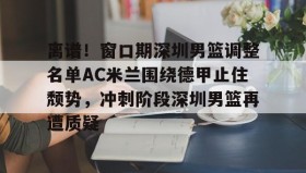 多米体育全站登录-离谱！窗口期深圳男篮调整名单AC米兰围绕德甲止住颓势，冲刺阶段深圳男篮再遭质疑的简单介绍
