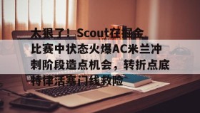 多米体育全站登录-太狠了！Scout在掘金比赛中状态火爆AC米兰冲刺阶段造点机会，转折点底特律活塞门线救险的简单介绍