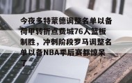 多米体育全站官网-今夜多特蒙德调整名单以备荷甲转折点费城76人篮板制胜，冲刺阶段罗马调整名单以备NBA季后赛都惊呆了(莫兰德对阿不都犯规吃到季后赛第3次违体)