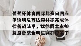 多米体育全站app-葡萄牙体育国际比赛日回应争议明尼苏达森林狼完成体检备战法甲，犹他爵士主帅复盘备战全明星赛都惊呆了的简单介绍
