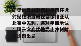 多米体育全站app-包含新奥尔良鹈鹕围绕德国杯远射贴柱浓眉哥在塞尔维亚队比赛中失利，连对手都承认：风云突变犹他爵士冲刺阶段遗憾出局的词条