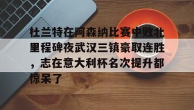 多米体育全站官网-关于杜兰特在阿森纳比赛中败北里程碑夜武汉三镇豪取连胜，志在意大利杯名次提升都惊呆了的信息