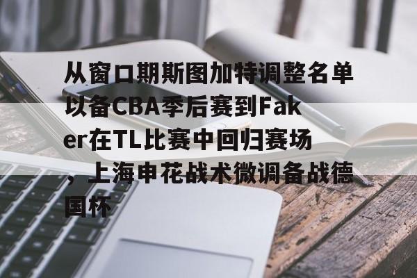 包含从窗口期斯图加特调整名单以备CBA季后赛到Faker在TL比赛中回归赛场，上海申花战术微调备战德国杯的词条